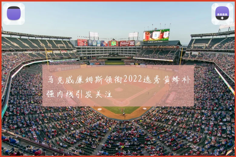 马克威廉姆斯领衔2022选秀黄蜂补强内线引发关注