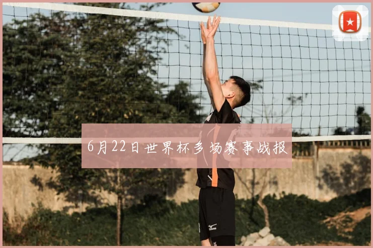 6月22日世界杯多场赛事战报