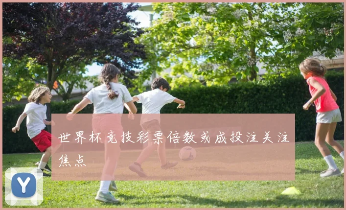 世界杯竞技彩票倍数或成投注关注焦点