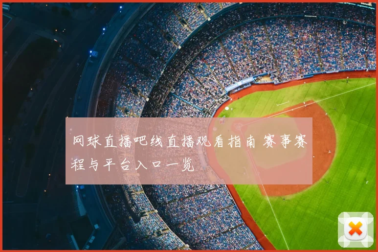 网球直播吧线直播观看指南 赛事赛程与平台入口一览