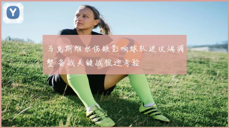 马克斯维尔伤缺影响球队进攻端调整 备战关键战役迎考验