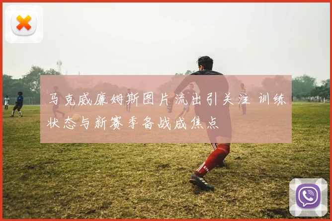 马克威廉姆斯图片流出引关注 训练状态与新赛季备战成焦点