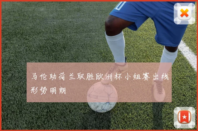 马伦助荷兰取胜欧洲杯小组赛出线形势明朗