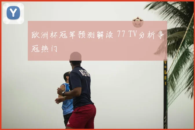 欧洲杯冠军预测解读 77 TV分析争冠热门