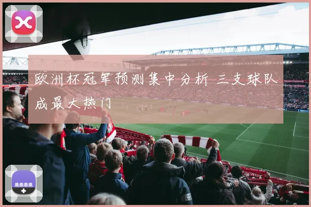 欧洲杯冠军预测集中分析 三支球队成最大热门
