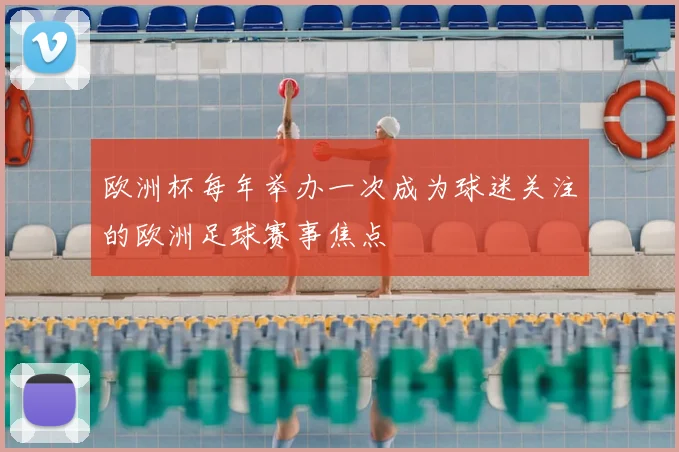 欧洲杯每年举办一次成为球迷关注的欧洲足球赛事焦点