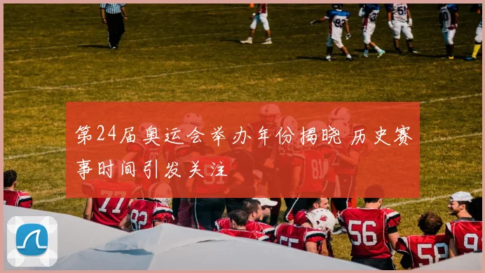 第24届奥运会举办年份揭晓 历史赛事时间引发关注