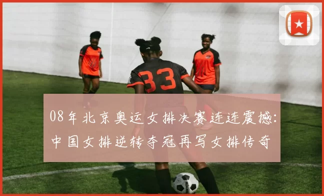 08年北京奥运女排决赛连连震撼：中国女排逆转夺冠再写女排传奇