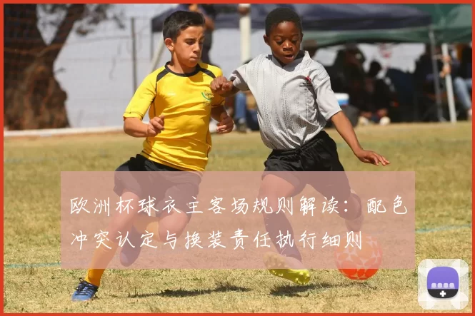 欧洲杯球衣主客场规则解读：配色冲突认定与换装责任执行细则
