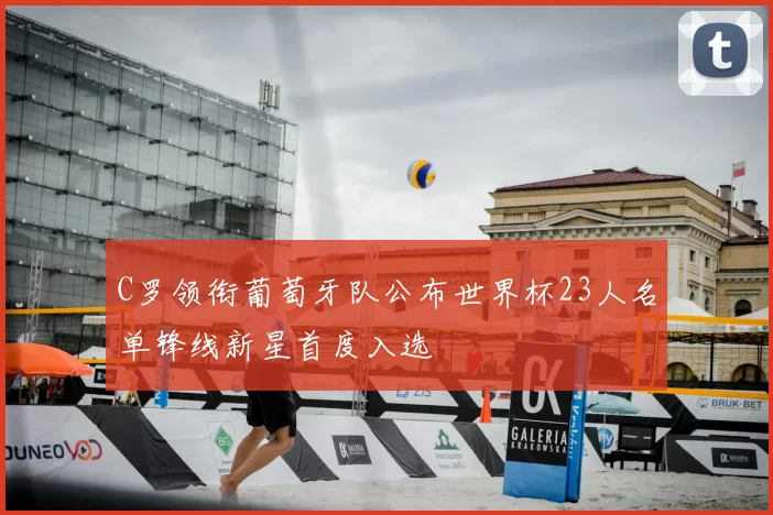 C罗领衔葡萄牙队公布世界杯23人名单锋线新星首度入选