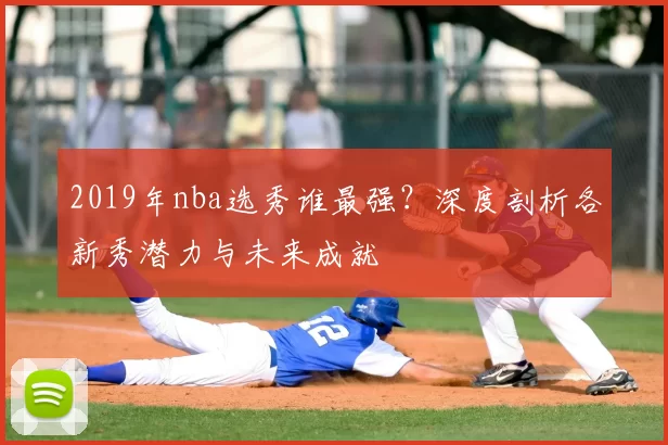 2019年nba选秀谁最强？深度剖析各新秀潜力与未来成就