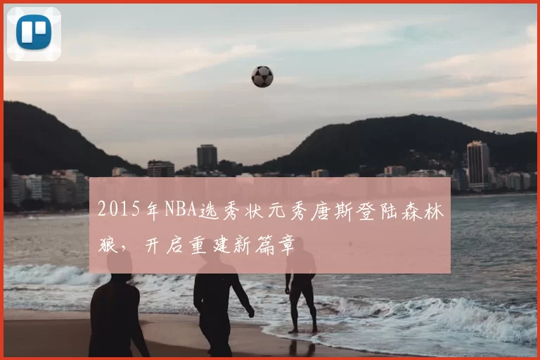 2015年NBA选秀状元秀唐斯登陆森林狼,开启重建新篇章