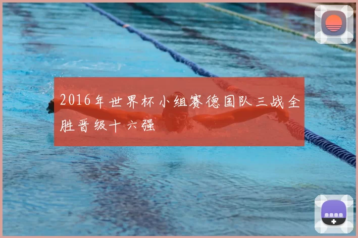 2016年世界杯小组赛德国队三战全胜晋级十六强
