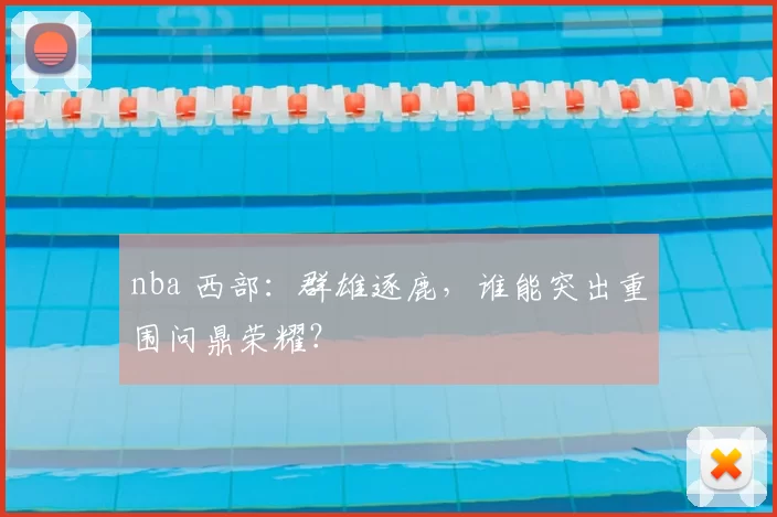 nba 西部：群雄逐鹿，谁能突出重围问鼎荣耀？