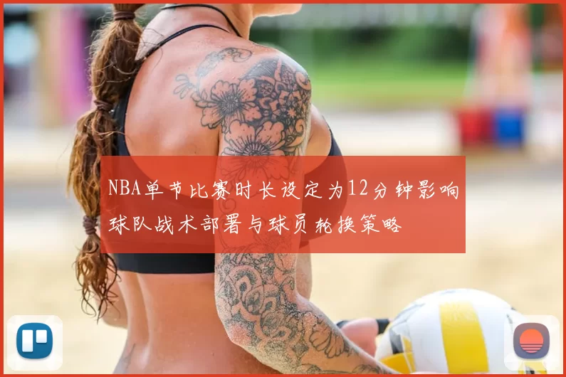 NBA单节比赛时长设定为12分钟影响球队战术部署与球员轮换策略