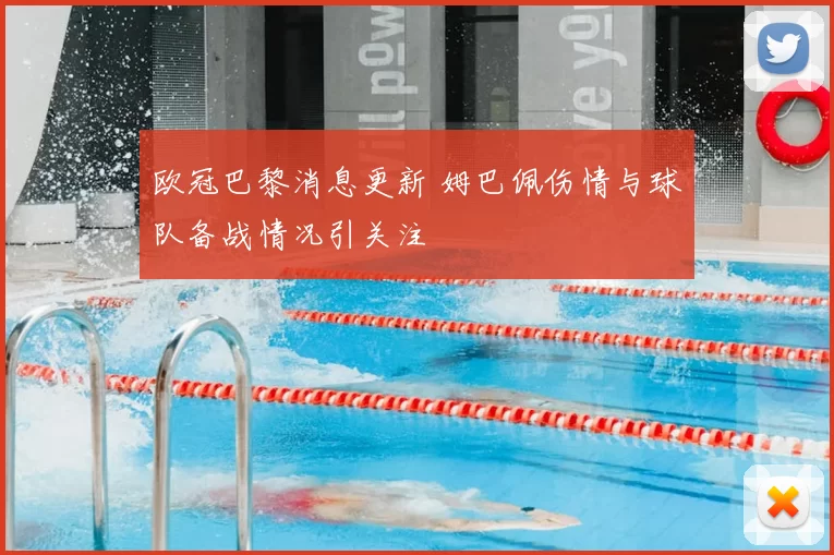 欧冠巴黎消息更新 姆巴佩伤情与球队备战情况引关注