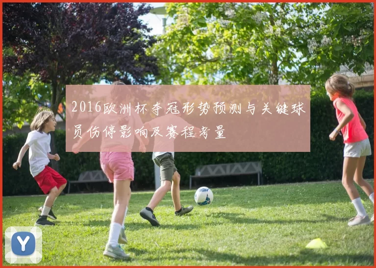 2016欧洲杯夺冠形势预测与关键球员伤停影响及赛程考量