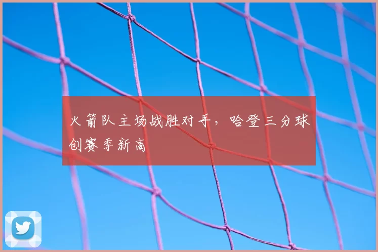 火箭队主场战胜对手，哈登三分球创赛季新高