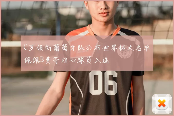 C罗领衔葡萄牙队公布世界杯大名单佩佩B费等核心球员入选