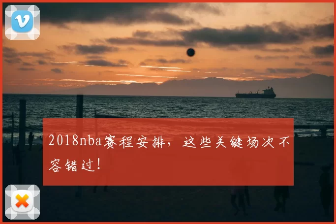 2018nba赛程安排，这些关键场次不容错过！