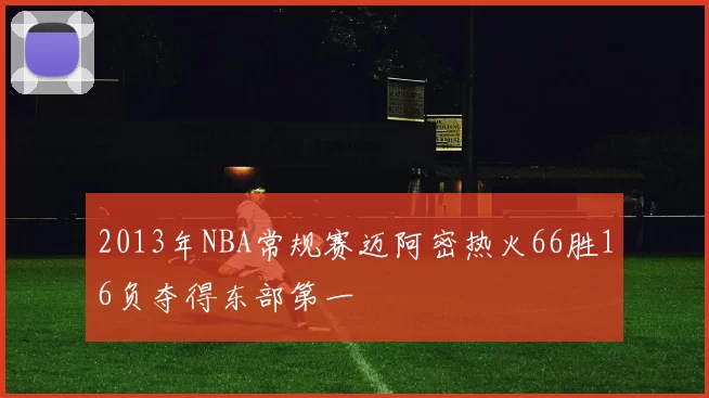 2013年NBA常规赛迈阿密热火66胜16负夺得东部第一