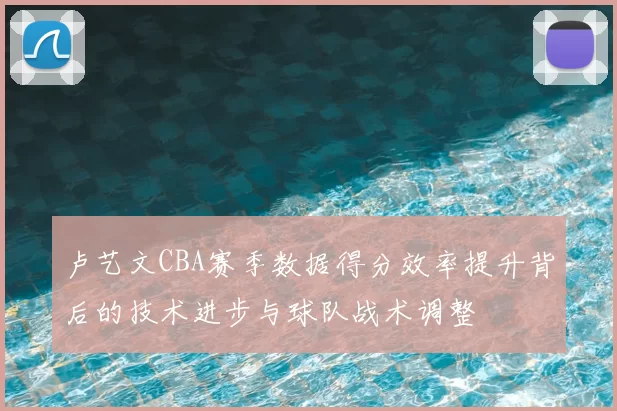 卢艺文CBA赛季数据得分效率提升背后的技术进步与球队战术调整