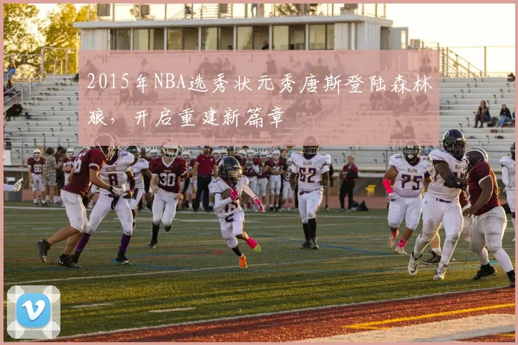 2015年NBA选秀状元秀唐斯登陆森林狼，开启重建新篇章