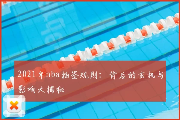 2021年nba抽签规则：背后的玄机与影响大揭秘