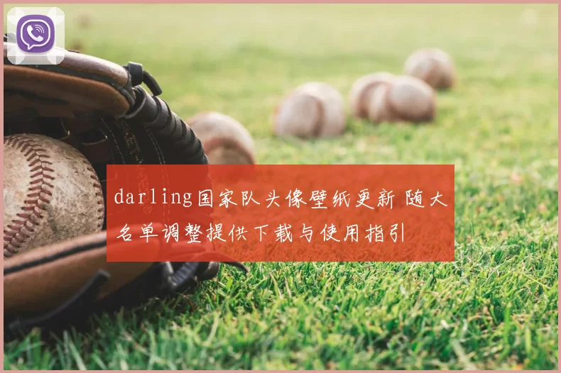 darling国家队头像壁纸更新 随大名单调整提供下载与使用指引