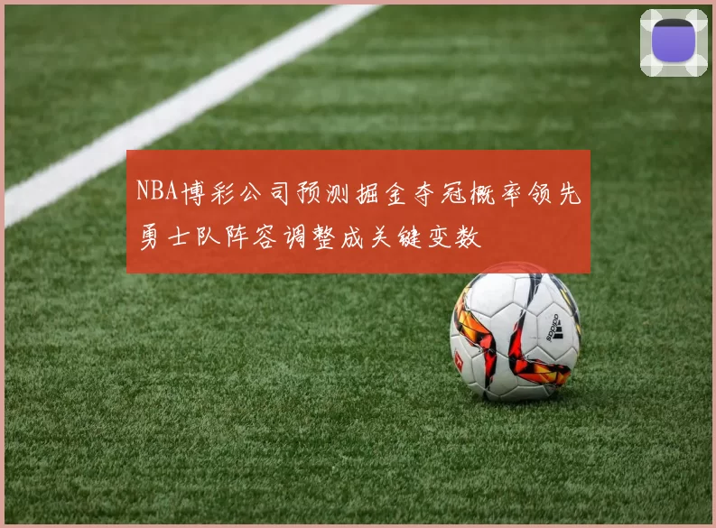 NBA博彩公司预测掘金夺冠概率领先勇士队阵容调整成关键变数