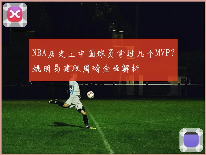 NBA历史上中国球员拿过几个MVP？姚明易建联周琦全面解析