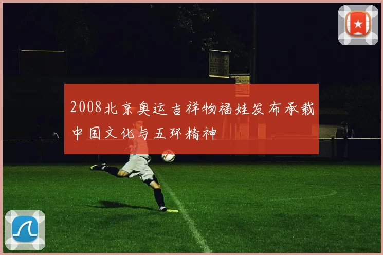 2008北京奥运吉祥物福娃发布承载中国文化与五环精神