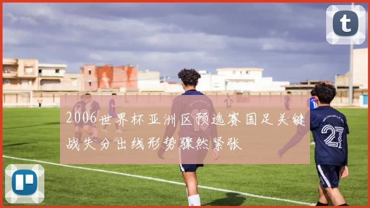 2006世界杯亚洲区预选赛国足关键战失分出线形势骤然紧张