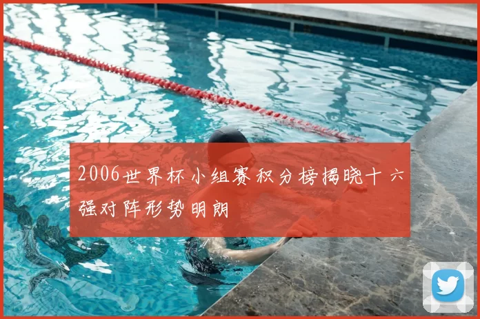 2006世界杯小组赛积分榜揭晓十六强对阵形势明朗