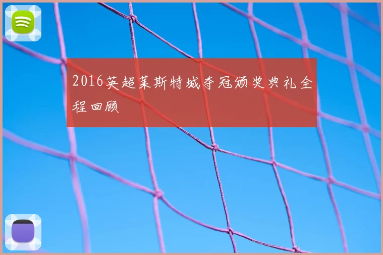 2016英超莱斯特城夺冠颁奖典礼全程回顾