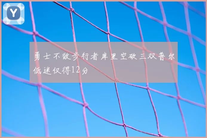 勇士不敌步行者库里空砍三双普尔低迷仅得12分