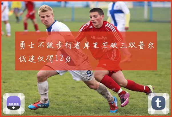 勇士不敌步行者库里空砍三双普尔低迷仅得12分